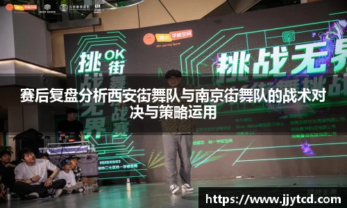 赛后复盘分析西安街舞队与南京街舞队的战术对决与策略运用