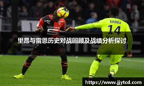 里昂与雷恩历史对战回顾及战绩分析探讨