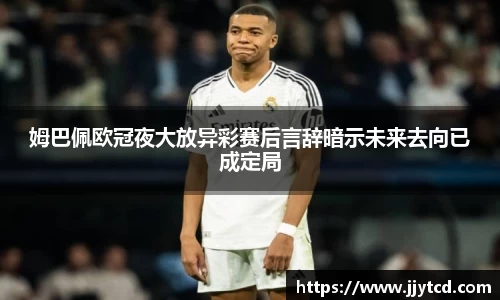 姆巴佩欧冠夜大放异彩赛后言辞暗示未来去向已成定局